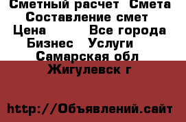 Сметный расчет. Смета. Составление смет › Цена ­ 500 - Все города Бизнес » Услуги   . Самарская обл.,Жигулевск г.